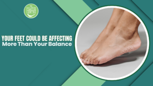 Read more about the article Your Feet Could Be Affecting More Than Your Balance